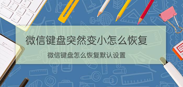 微信键盘突然变小怎么恢复 微信键盘怎么恢复默认设置？